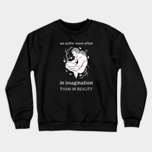 We Suffer More Often In Imagination Than Reality Crewneck Sweatshirt